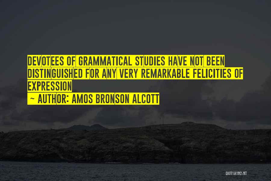 Amos Bronson Alcott Quotes: Devotees Of Grammatical Studies Have Not Been Distinguished For Any Very Remarkable Felicities Of Expression