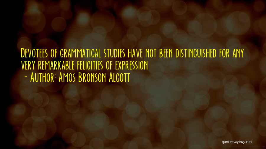 Amos Bronson Alcott Quotes: Devotees Of Grammatical Studies Have Not Been Distinguished For Any Very Remarkable Felicities Of Expression