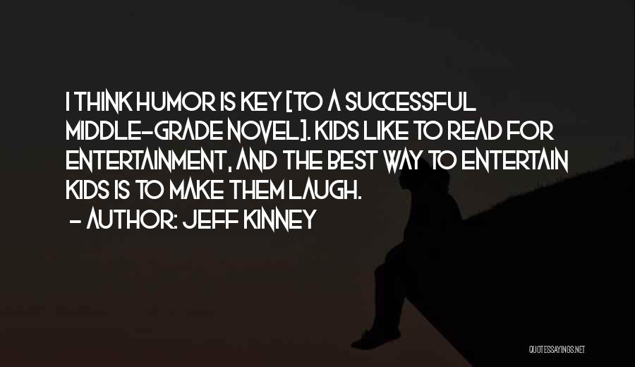 Jeff Kinney Quotes: I Think Humor Is Key [to A Successful Middle-grade Novel]. Kids Like To Read For Entertainment, And The Best Way