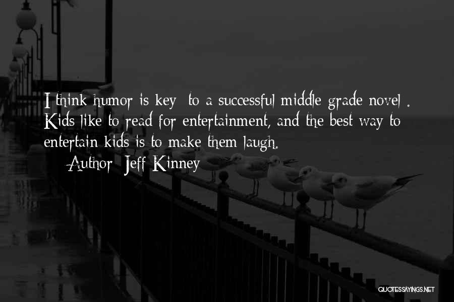 Jeff Kinney Quotes: I Think Humor Is Key [to A Successful Middle-grade Novel]. Kids Like To Read For Entertainment, And The Best Way