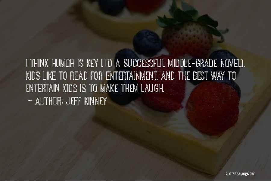 Jeff Kinney Quotes: I Think Humor Is Key [to A Successful Middle-grade Novel]. Kids Like To Read For Entertainment, And The Best Way
