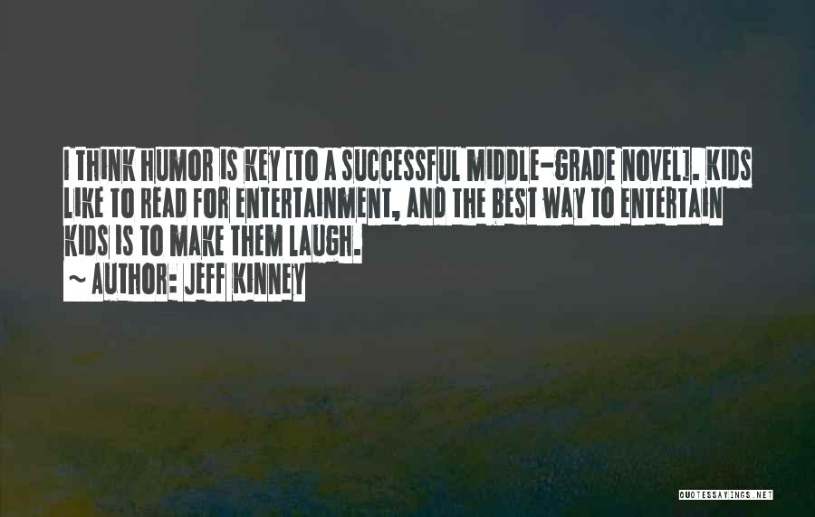 Jeff Kinney Quotes: I Think Humor Is Key [to A Successful Middle-grade Novel]. Kids Like To Read For Entertainment, And The Best Way