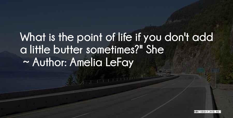 Amelia LeFay Quotes: What Is The Point Of Life If You Don't Add A Little Butter Sometimes? She