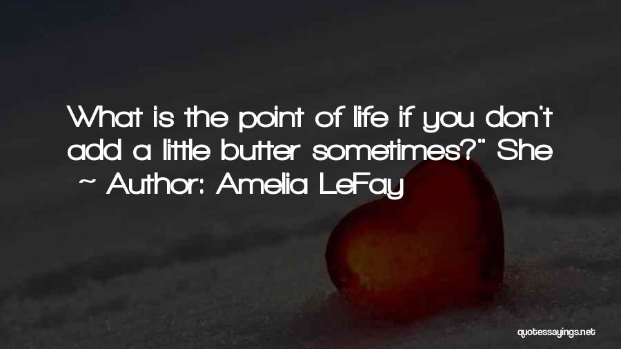 Amelia LeFay Quotes: What Is The Point Of Life If You Don't Add A Little Butter Sometimes? She