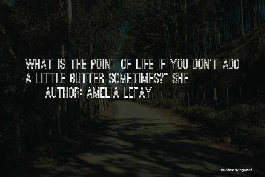 Amelia LeFay Quotes: What Is The Point Of Life If You Don't Add A Little Butter Sometimes? She
