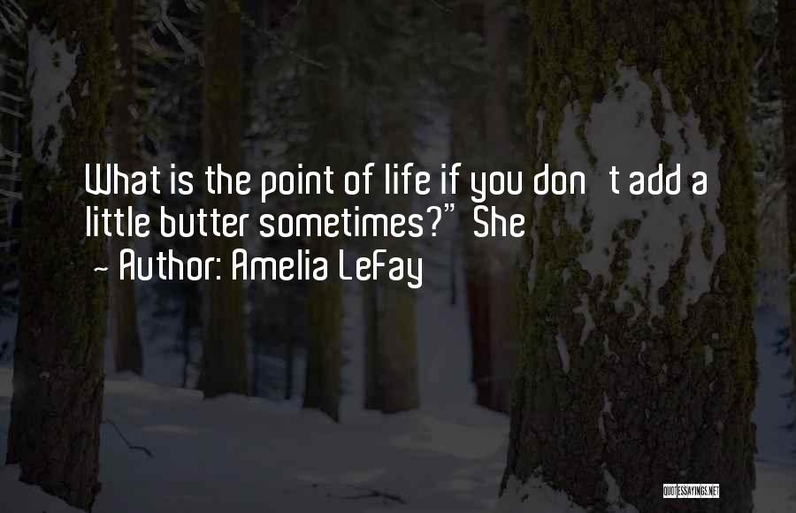 Amelia LeFay Quotes: What Is The Point Of Life If You Don't Add A Little Butter Sometimes? She