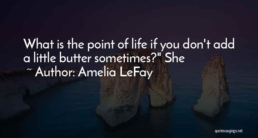 Amelia LeFay Quotes: What Is The Point Of Life If You Don't Add A Little Butter Sometimes? She