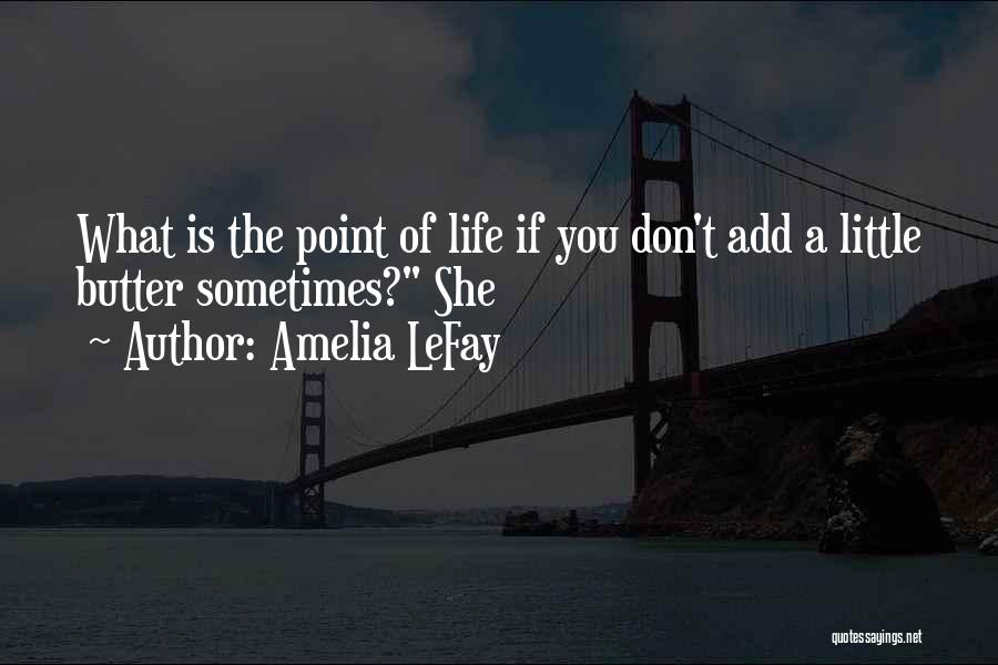 Amelia LeFay Quotes: What Is The Point Of Life If You Don't Add A Little Butter Sometimes? She