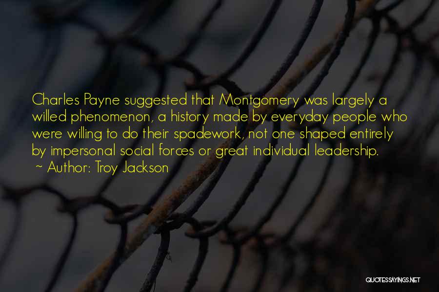 Troy Jackson Quotes: Charles Payne Suggested That Montgomery Was Largely A Willed Phenomenon, A History Made By Everyday People Who Were Willing To