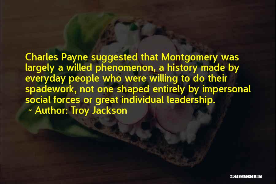 Troy Jackson Quotes: Charles Payne Suggested That Montgomery Was Largely A Willed Phenomenon, A History Made By Everyday People Who Were Willing To