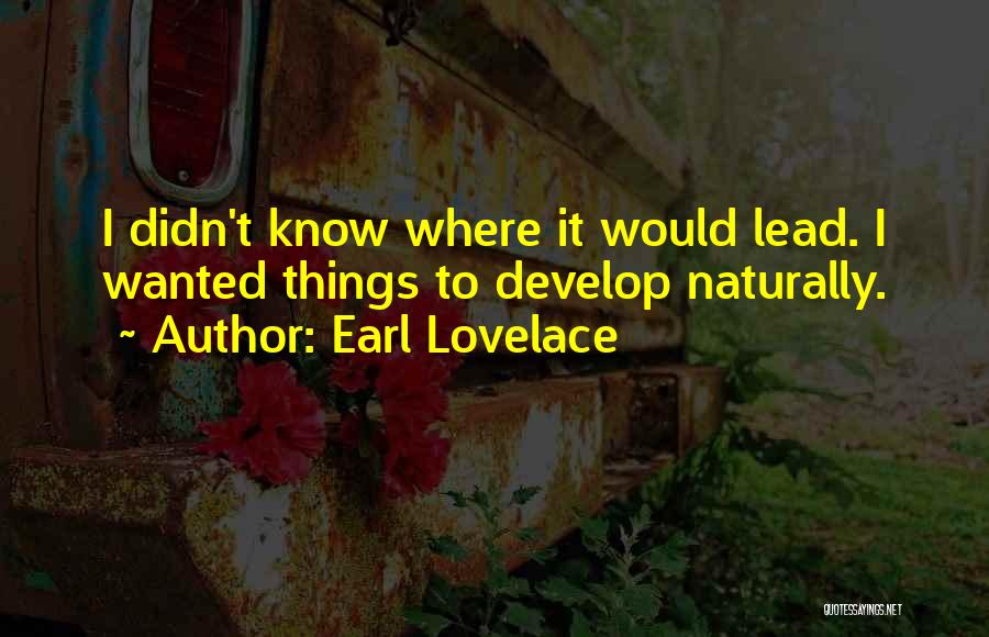 Earl Lovelace Quotes: I Didn't Know Where It Would Lead. I Wanted Things To Develop Naturally.