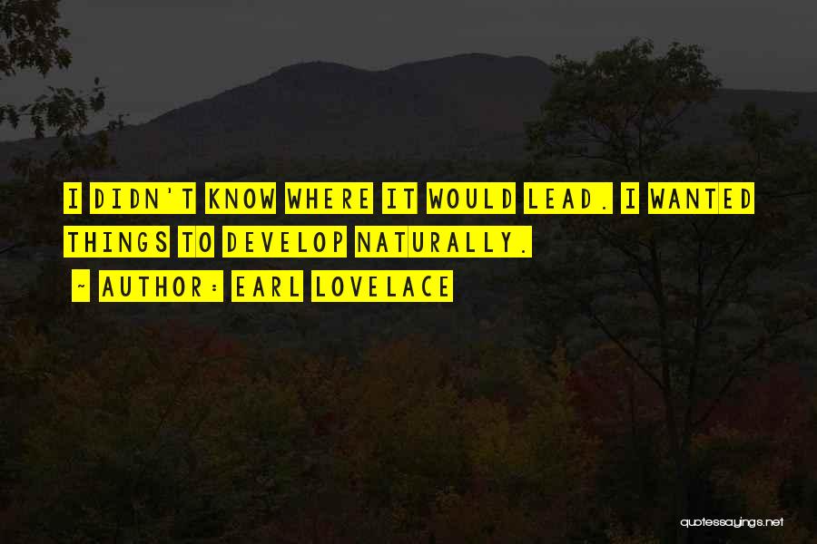 Earl Lovelace Quotes: I Didn't Know Where It Would Lead. I Wanted Things To Develop Naturally.
