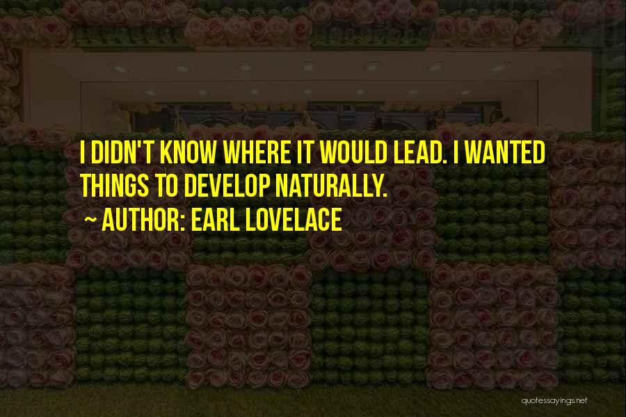 Earl Lovelace Quotes: I Didn't Know Where It Would Lead. I Wanted Things To Develop Naturally.