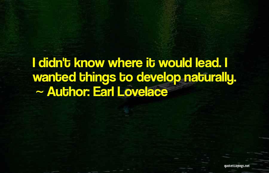 Earl Lovelace Quotes: I Didn't Know Where It Would Lead. I Wanted Things To Develop Naturally.