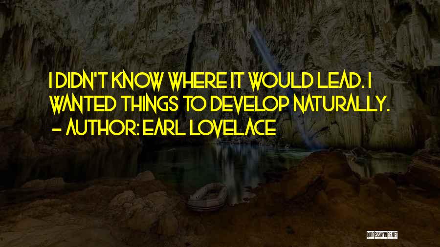 Earl Lovelace Quotes: I Didn't Know Where It Would Lead. I Wanted Things To Develop Naturally.