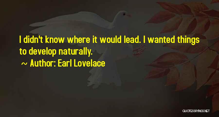 Earl Lovelace Quotes: I Didn't Know Where It Would Lead. I Wanted Things To Develop Naturally.