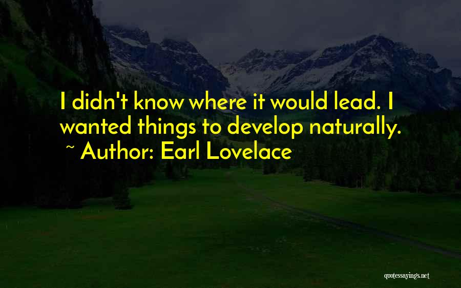 Earl Lovelace Quotes: I Didn't Know Where It Would Lead. I Wanted Things To Develop Naturally.