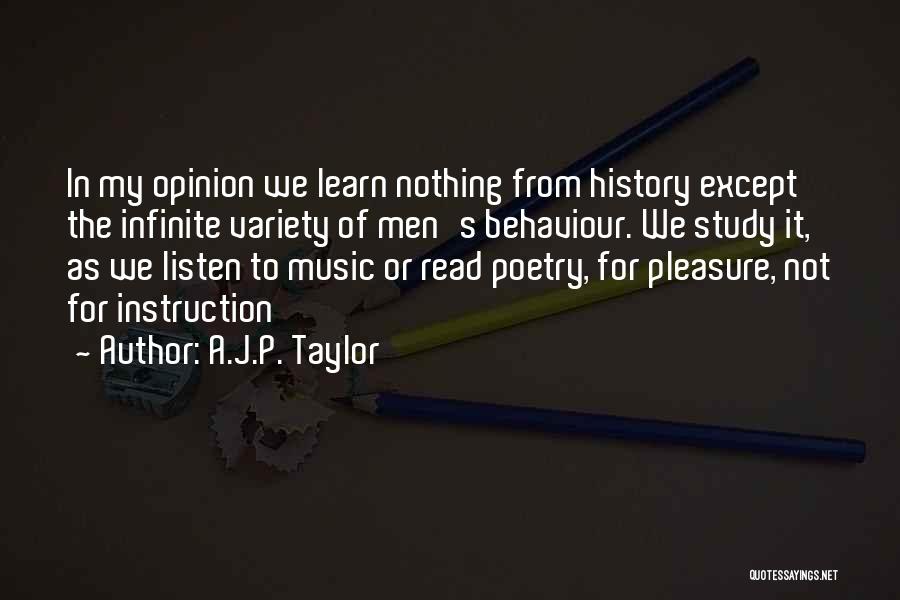 A.J.P. Taylor Quotes: In My Opinion We Learn Nothing From History Except The Infinite Variety Of Men's Behaviour. We Study It, As We