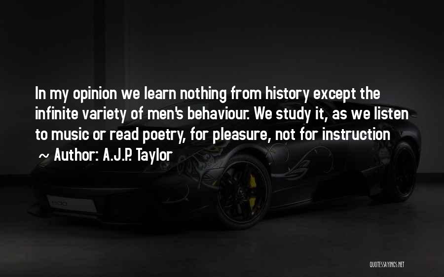 A.J.P. Taylor Quotes: In My Opinion We Learn Nothing From History Except The Infinite Variety Of Men's Behaviour. We Study It, As We