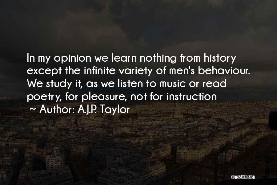 A.J.P. Taylor Quotes: In My Opinion We Learn Nothing From History Except The Infinite Variety Of Men's Behaviour. We Study It, As We