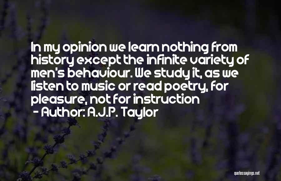 A.J.P. Taylor Quotes: In My Opinion We Learn Nothing From History Except The Infinite Variety Of Men's Behaviour. We Study It, As We