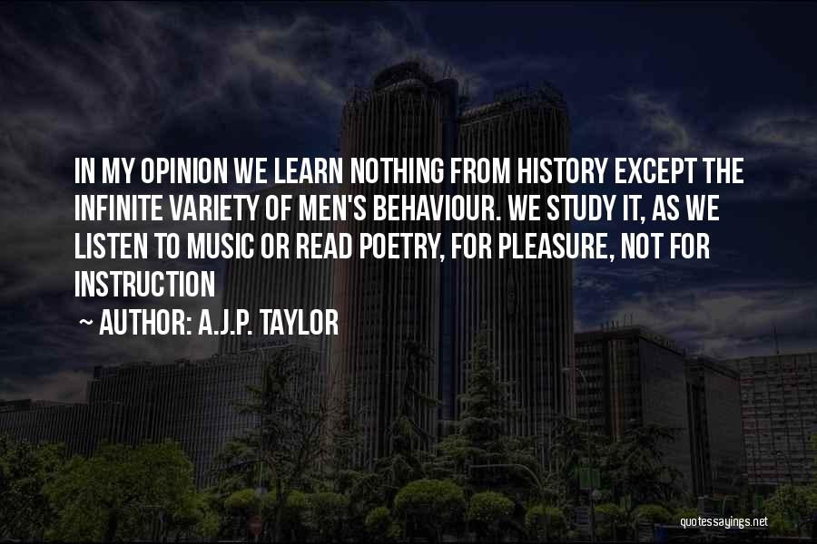 A.J.P. Taylor Quotes: In My Opinion We Learn Nothing From History Except The Infinite Variety Of Men's Behaviour. We Study It, As We