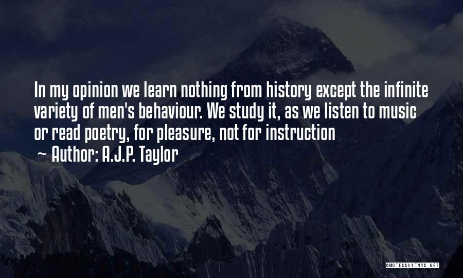 A.J.P. Taylor Quotes: In My Opinion We Learn Nothing From History Except The Infinite Variety Of Men's Behaviour. We Study It, As We