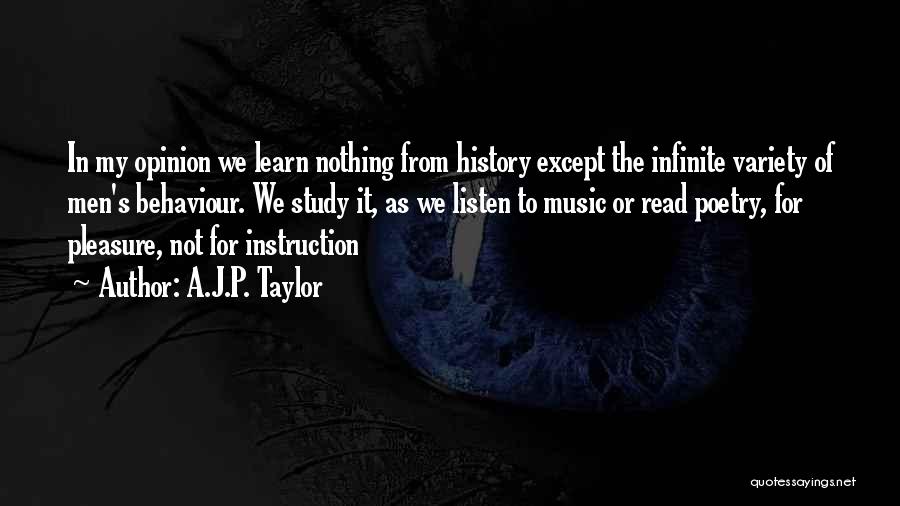 A.J.P. Taylor Quotes: In My Opinion We Learn Nothing From History Except The Infinite Variety Of Men's Behaviour. We Study It, As We