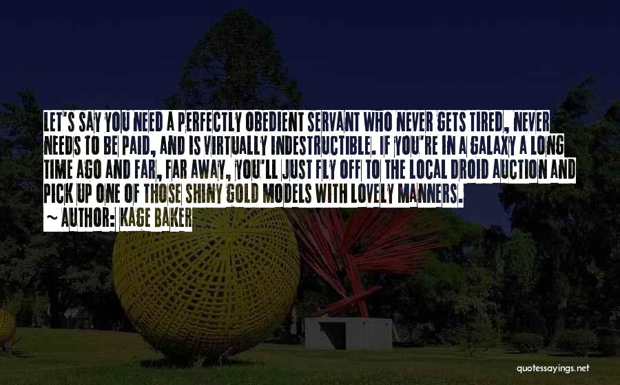 Kage Baker Quotes: Let's Say You Need A Perfectly Obedient Servant Who Never Gets Tired, Never Needs To Be Paid, And Is Virtually