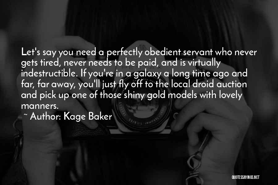 Kage Baker Quotes: Let's Say You Need A Perfectly Obedient Servant Who Never Gets Tired, Never Needs To Be Paid, And Is Virtually