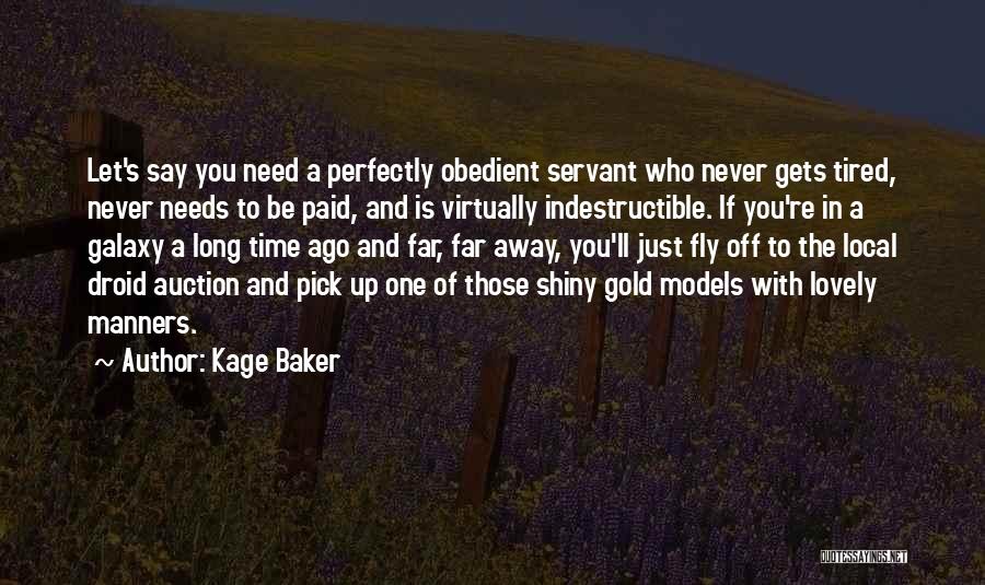 Kage Baker Quotes: Let's Say You Need A Perfectly Obedient Servant Who Never Gets Tired, Never Needs To Be Paid, And Is Virtually