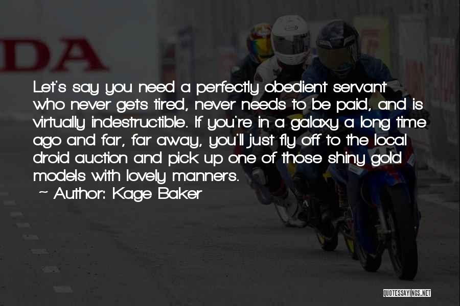 Kage Baker Quotes: Let's Say You Need A Perfectly Obedient Servant Who Never Gets Tired, Never Needs To Be Paid, And Is Virtually