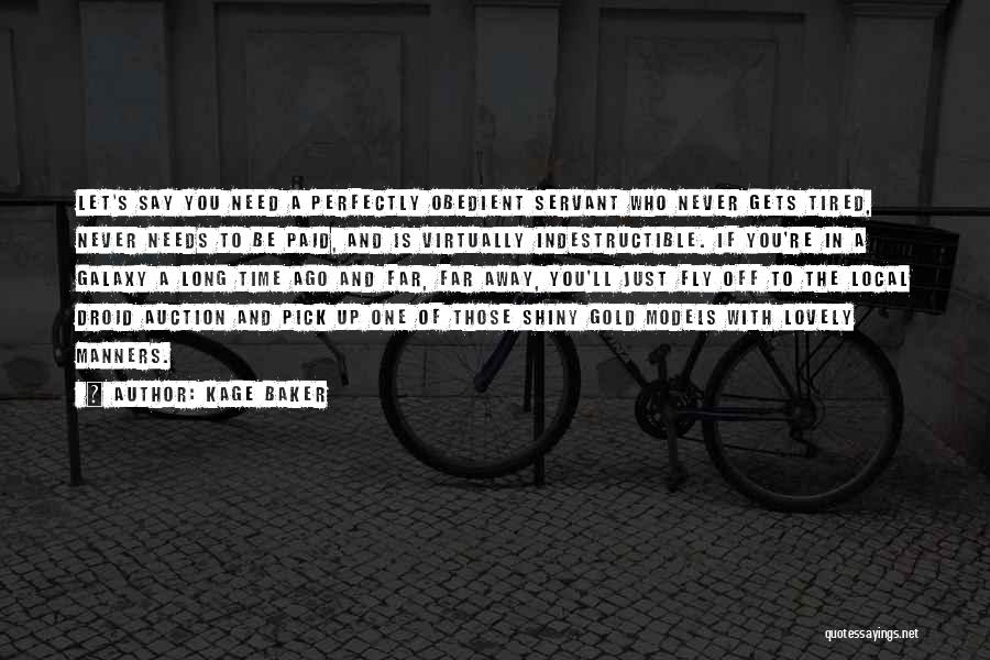 Kage Baker Quotes: Let's Say You Need A Perfectly Obedient Servant Who Never Gets Tired, Never Needs To Be Paid, And Is Virtually
