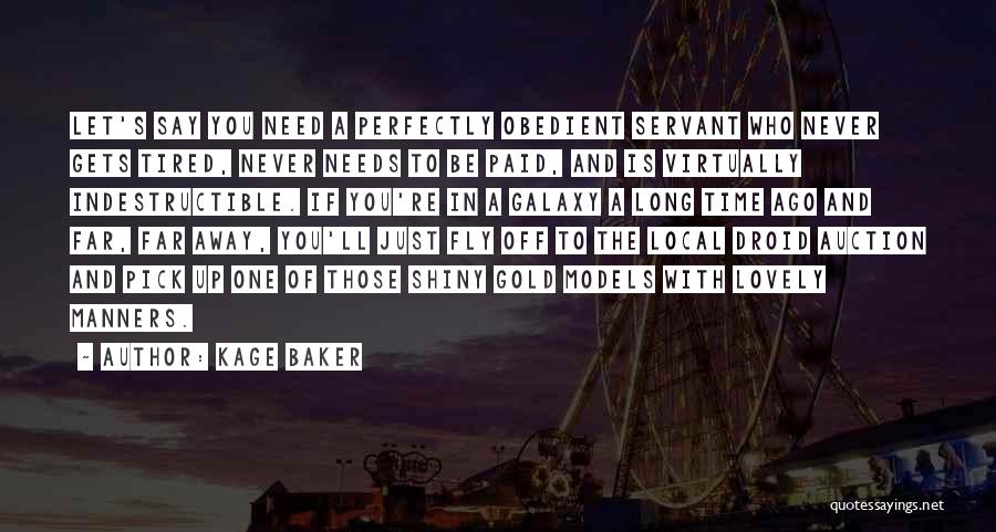 Kage Baker Quotes: Let's Say You Need A Perfectly Obedient Servant Who Never Gets Tired, Never Needs To Be Paid, And Is Virtually