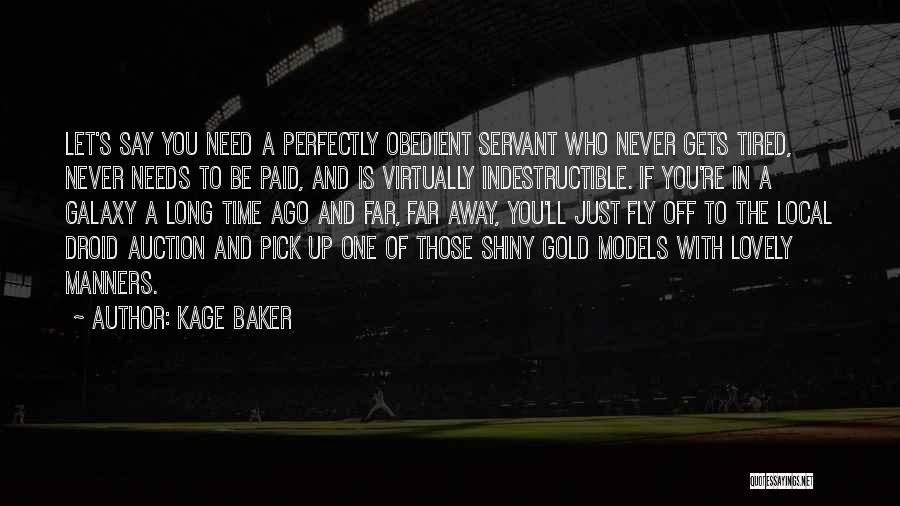 Kage Baker Quotes: Let's Say You Need A Perfectly Obedient Servant Who Never Gets Tired, Never Needs To Be Paid, And Is Virtually