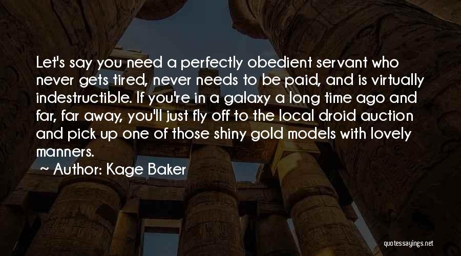 Kage Baker Quotes: Let's Say You Need A Perfectly Obedient Servant Who Never Gets Tired, Never Needs To Be Paid, And Is Virtually