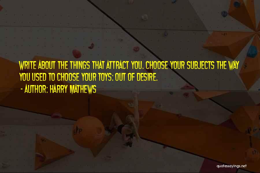 Harry Mathews Quotes: Write About The Things That Attract You. Choose Your Subjects The Way You Used To Choose Your Toys: Out Of