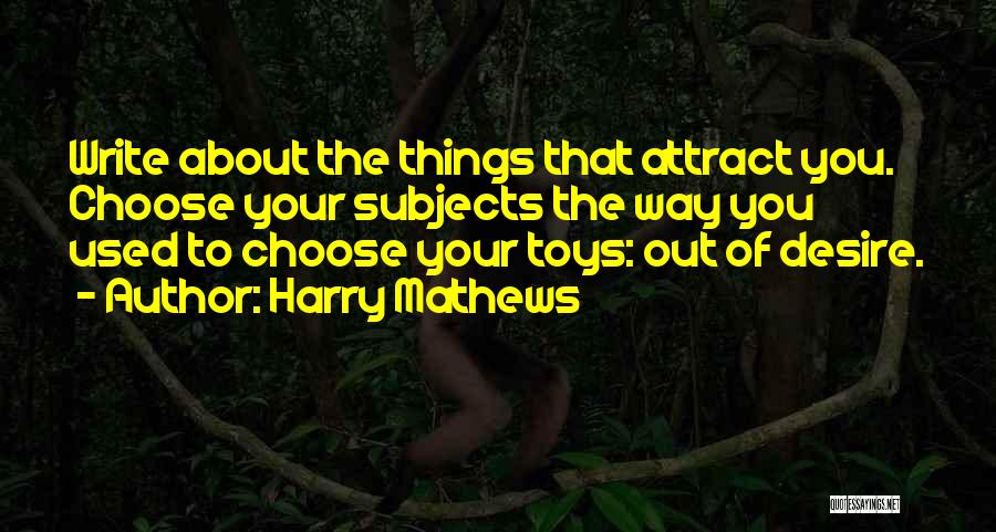 Harry Mathews Quotes: Write About The Things That Attract You. Choose Your Subjects The Way You Used To Choose Your Toys: Out Of