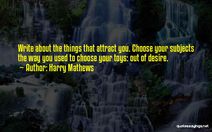 Harry Mathews Quotes: Write About The Things That Attract You. Choose Your Subjects The Way You Used To Choose Your Toys: Out Of