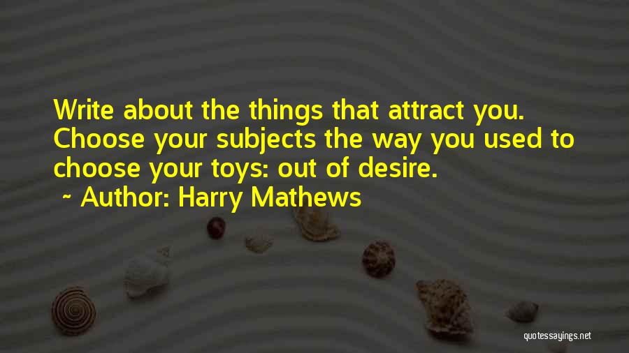 Harry Mathews Quotes: Write About The Things That Attract You. Choose Your Subjects The Way You Used To Choose Your Toys: Out Of