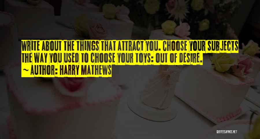 Harry Mathews Quotes: Write About The Things That Attract You. Choose Your Subjects The Way You Used To Choose Your Toys: Out Of