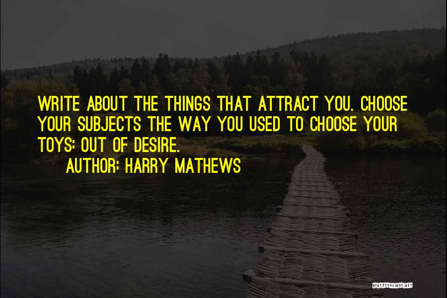 Harry Mathews Quotes: Write About The Things That Attract You. Choose Your Subjects The Way You Used To Choose Your Toys: Out Of