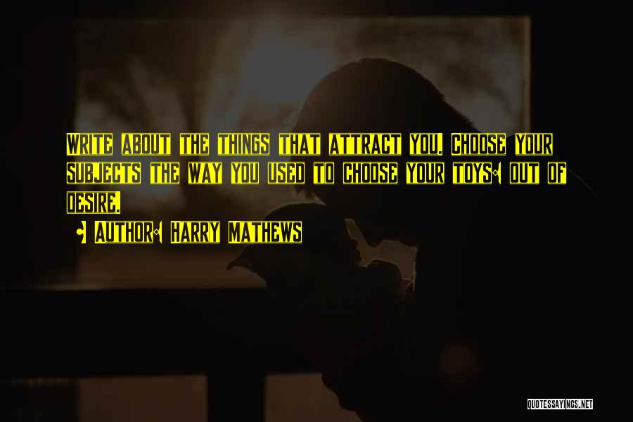 Harry Mathews Quotes: Write About The Things That Attract You. Choose Your Subjects The Way You Used To Choose Your Toys: Out Of