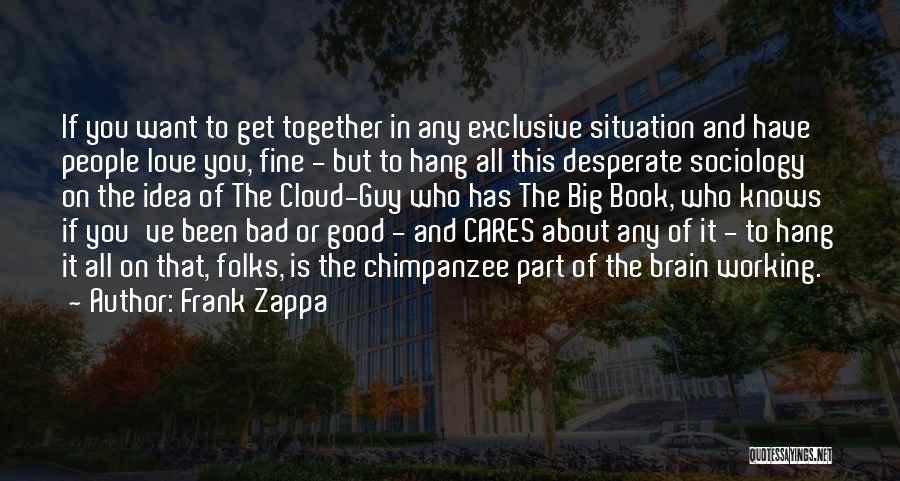 Frank Zappa Quotes: If You Want To Get Together In Any Exclusive Situation And Have People Love You, Fine - But To Hang