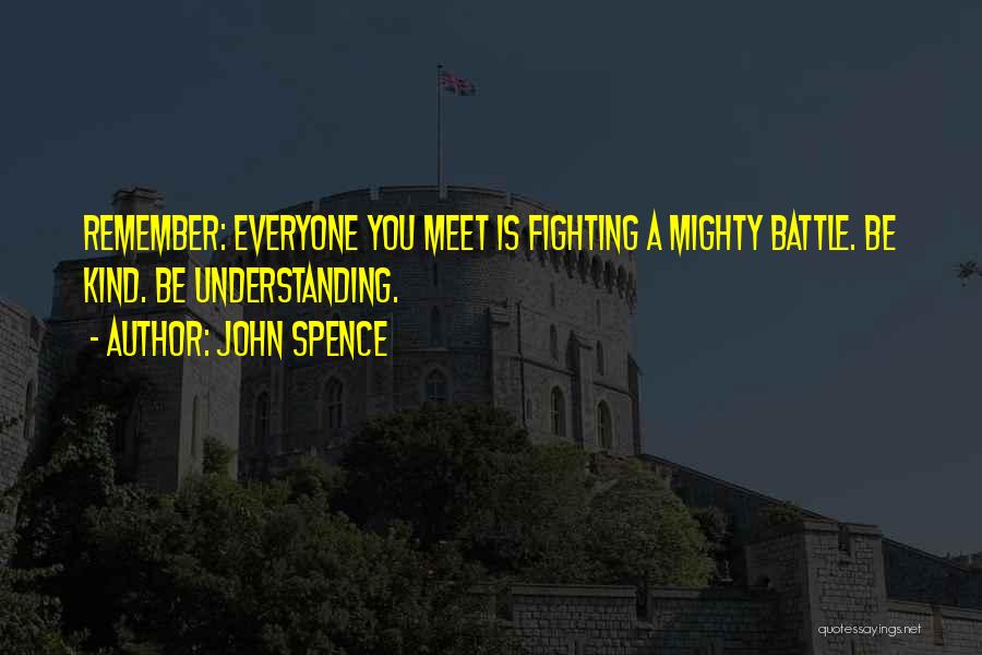 John Spence Quotes: Remember: Everyone You Meet Is Fighting A Mighty Battle. Be Kind. Be Understanding.