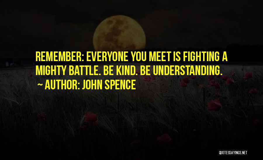 John Spence Quotes: Remember: Everyone You Meet Is Fighting A Mighty Battle. Be Kind. Be Understanding.