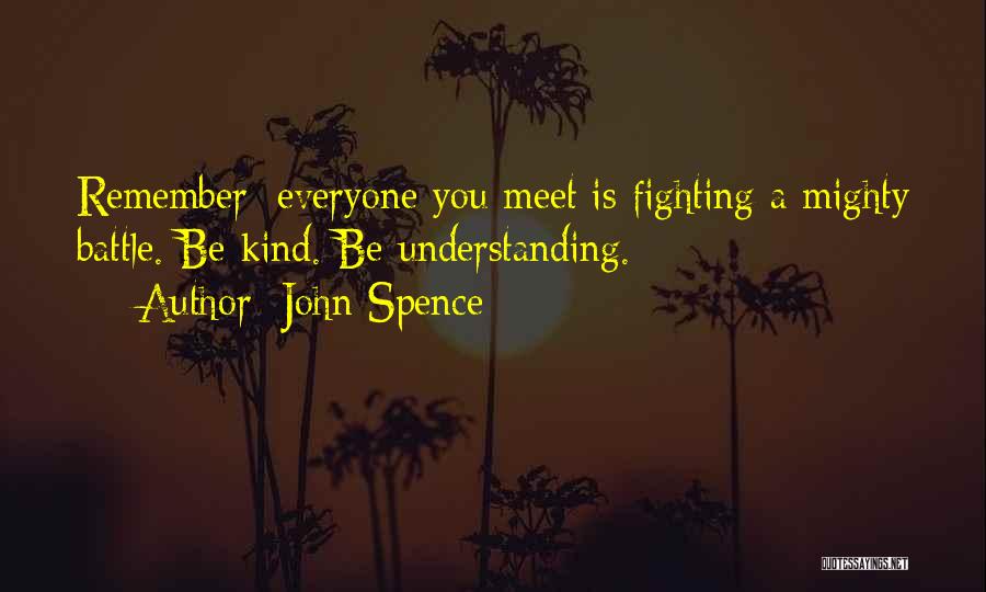 John Spence Quotes: Remember: Everyone You Meet Is Fighting A Mighty Battle. Be Kind. Be Understanding.