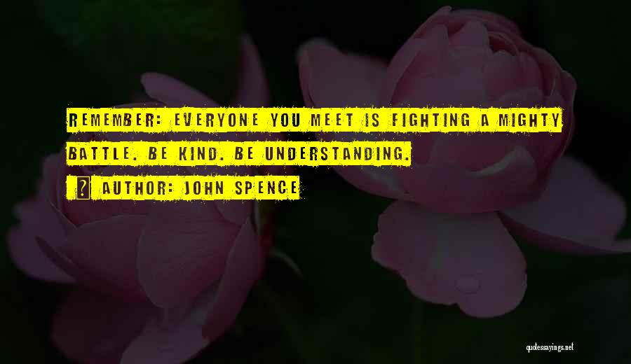 John Spence Quotes: Remember: Everyone You Meet Is Fighting A Mighty Battle. Be Kind. Be Understanding.