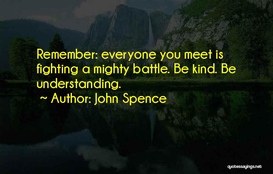 John Spence Quotes: Remember: Everyone You Meet Is Fighting A Mighty Battle. Be Kind. Be Understanding.