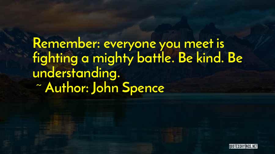 John Spence Quotes: Remember: Everyone You Meet Is Fighting A Mighty Battle. Be Kind. Be Understanding.